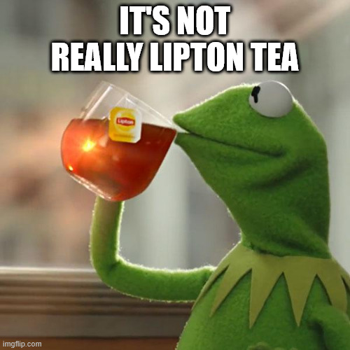 comment what it could be | IT'S NOT REALLY LIPTON TEA | image tagged in memes,but that's none of my business,kermit the frog | made w/ Imgflip meme maker