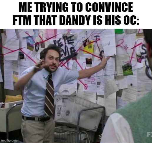 real | ME TRYING TO CONVINCE FTM THAT DANDY IS HIS OC: | image tagged in charlie day,sans of topic | made w/ Imgflip meme maker