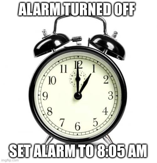 Alarm Clock Meme | ALARM TURNED OFF SET ALARM TO 8:05 AM | image tagged in memes,alarm clock | made w/ Imgflip meme maker