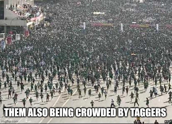 Crowd Rush | THEM ALSO BEING CROWDED BY TAGGERS | image tagged in crowd rush | made w/ Imgflip meme maker