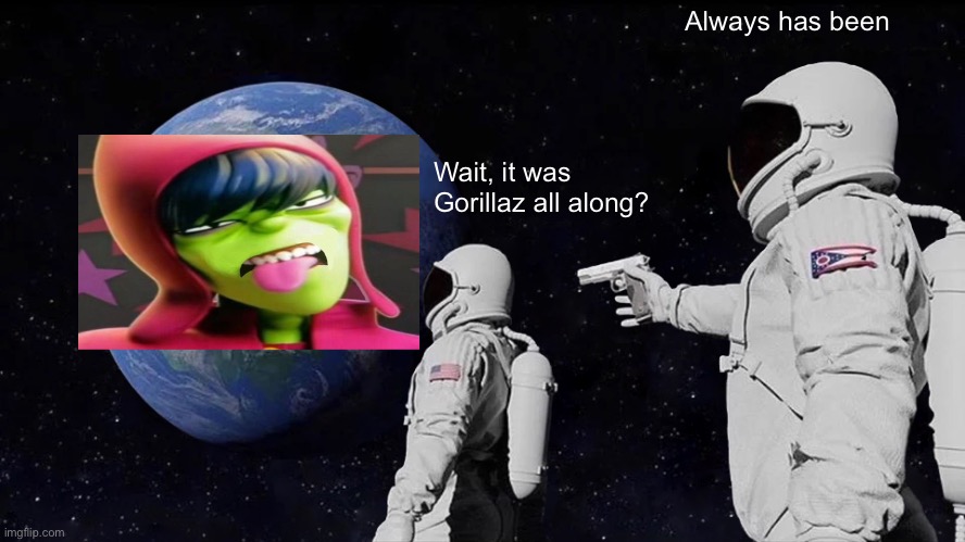 Always Has Been | Always has been; Wait, it was Gorillaz all along? | image tagged in memes,always has been | made w/ Imgflip meme maker