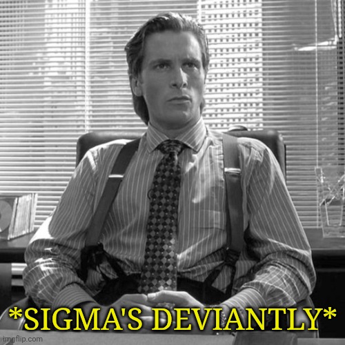 Sigma Bale | *SIGMA'S DEVIANTLY* | image tagged in sigma bale | made w/ Imgflip meme maker