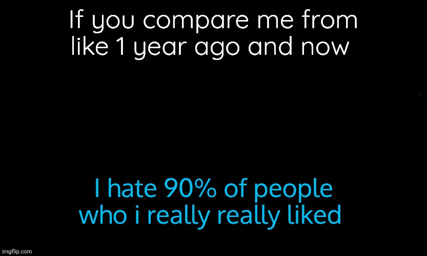 New users don't understand this and think Imgflip as a "Community" lmao blind | If you compare me from like 1 year ago and now; I hate 90% of people who i really really liked | image tagged in the blue | made w/ Imgflip meme maker