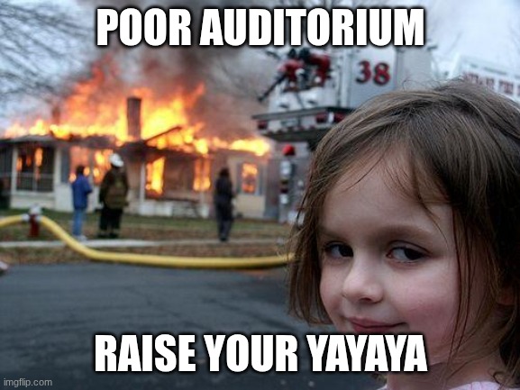Disaster Girl | POOR AUDITORIUM; RAISE YOUR YAYAYA | image tagged in memes,disaster girl | made w/ Imgflip meme maker