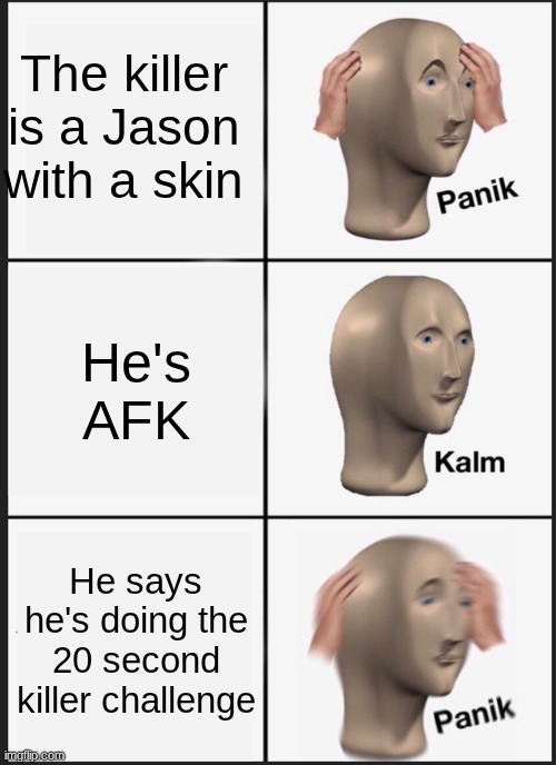Panik Kalm Panik | The killer is a Jason with a skin; He's AFK; He says he's doing the 20 second killer challenge | image tagged in memes,panik kalm panik | made w/ Imgflip meme maker