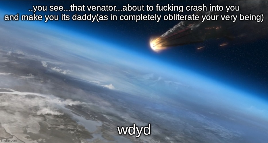 funni title I guess I'm bored as shit | ..you see...that venator...about to fucking crash into you and make you its daddy(as in completely obliterate your very being); wdyd | image tagged in venator crashing,clone wars finale,star wars | made w/ Imgflip meme maker