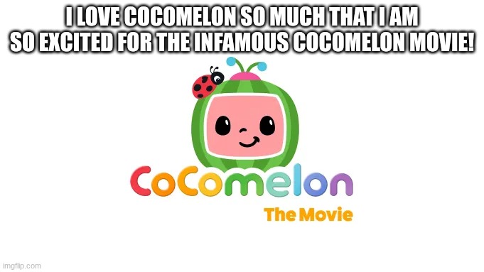 I'm excited for the infamous Cocomelon Movie! | I LOVE COCOMELON SO MUCH THAT I AM SO EXCITED FOR THE INFAMOUS COCOMELON MOVIE! | image tagged in cocomelon movie,2027 | made w/ Imgflip meme maker