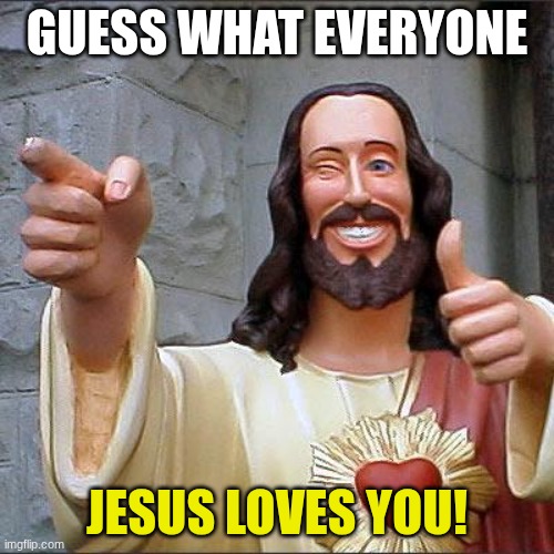 there is no condemnation for those who are in christ | GUESS WHAT EVERYONE; JESUS LOVES YOU! | image tagged in memes,buddy christ | made w/ Imgflip meme maker