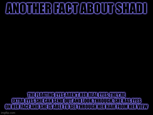 Panther ghost | ANOTHER FACT ABOUT SHADI; THE FLOATING EYES AREN'T HER REAL EYES, THEY'RE EXTRA EYES SHE CAN SEND OUT AND LOOK THROUGH, SHE HAS EYES ON HER FACE AND SHE IS ABLE TO SEE THROUGH HER HAIR FROM HER VIEW | made w/ Imgflip meme maker