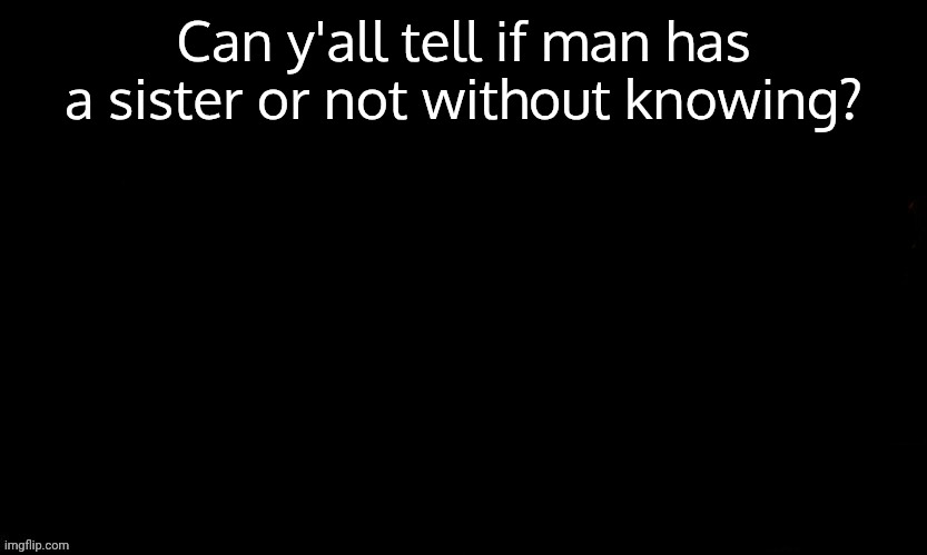 The Blue | Can y'all tell if man has a sister or not without knowing? | image tagged in the blue | made w/ Imgflip meme maker