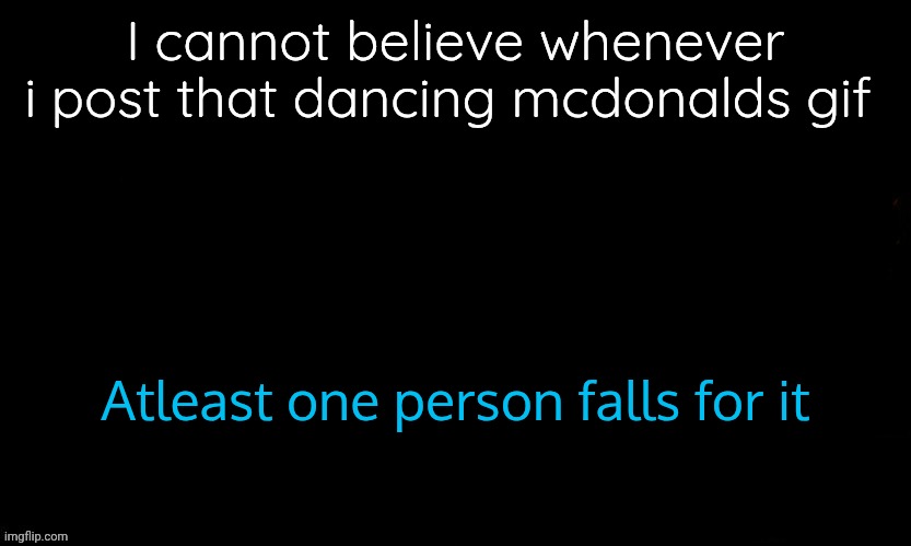3 times straight in a row | I cannot believe whenever i post that dancing mcdonalds gif; Atleast one person falls for it | image tagged in the blue | made w/ Imgflip meme maker
