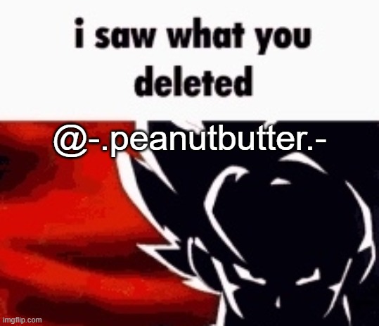 I saw what you said to me... :( | @-.peanutbutter.- | image tagged in i saw what you deleted | made w/ Imgflip meme maker
