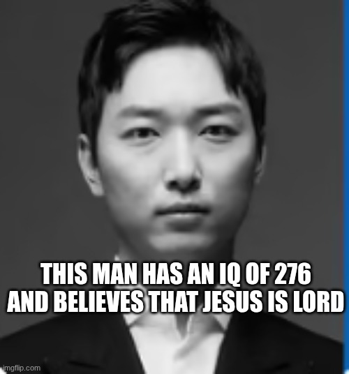 do you believe him? | THIS MAN HAS AN IQ OF 276 AND BELIEVES THAT JESUS IS LORD | image tagged in jesus | made w/ Imgflip meme maker