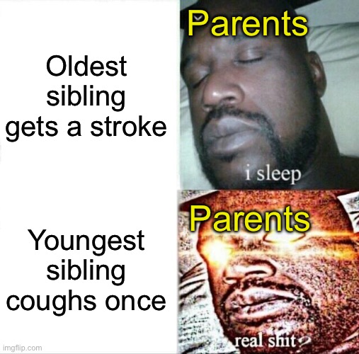 yes | Parents; Oldest sibling gets a stroke; Parents; Youngest sibling coughs once | image tagged in memes,sleeping shaq | made w/ Imgflip meme maker