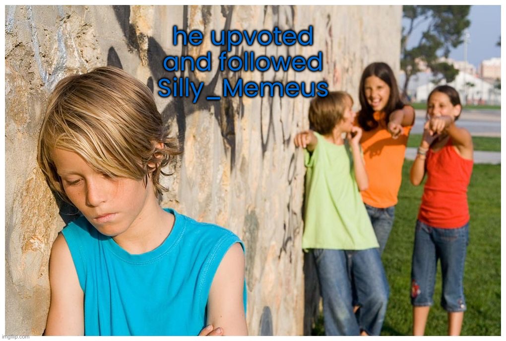 I made it accurate | he upvoted and followed Silly_Memeus | image tagged in kids laughing at other kid | made w/ Imgflip meme maker
