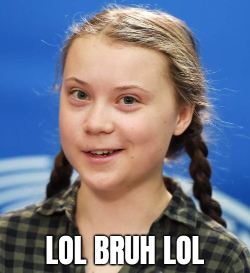 Greta Thunberg | LOL BRUH LOL | image tagged in greta thunberg | made w/ Imgflip meme maker
