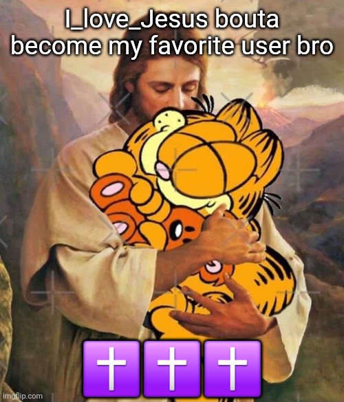 Jesus and Garfield | I_love_Jesus bouta become my favorite user bro; ✝️✝️✝️ | image tagged in jesus and garfield | made w/ Imgflip meme maker