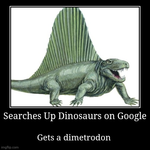 Lil bro thinks he is apart of the team ? | Searches Up Dinosaurs on Google | Gets a dimetrodon | image tagged in funny,demotivationals,dinosaurs,science | made w/ Imgflip demotivational maker