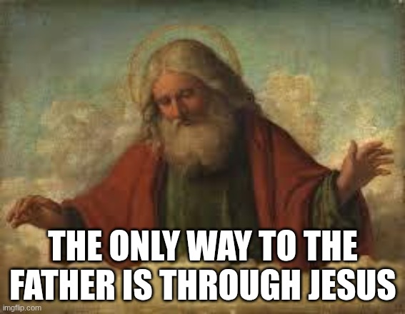 god is good | THE ONLY WAY TO THE FATHER IS THROUGH JESUS | image tagged in god,jesus | made w/ Imgflip meme maker
