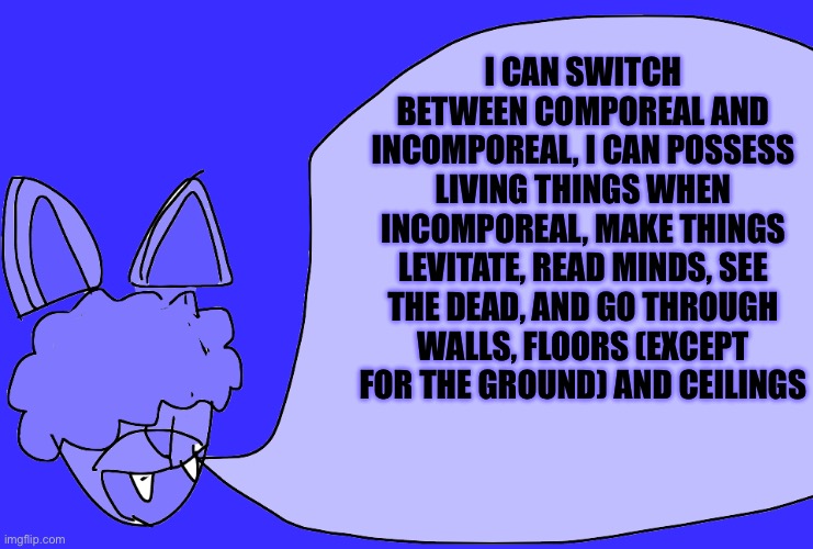 I CAN SWITCH BETWEEN COMPOREAL AND INCOMPOREAL, I CAN POSSESS LIVING THINGS WHEN INCOMPOREAL, MAKE THINGS LEVITATE, READ MINDS, SEE THE DEAD | made w/ Imgflip meme maker