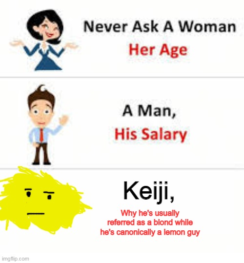 Never ask a woman her age | Keiji, Why he's usually referred as a blond while he's canonically a lemon guy | image tagged in never ask a woman her age | made w/ Imgflip meme maker