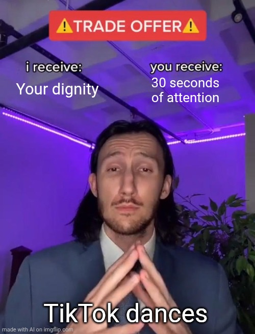 Trade Offer | Your dignity; 30 seconds of attention; TikTok dances | image tagged in trade offer | made w/ Imgflip meme maker
