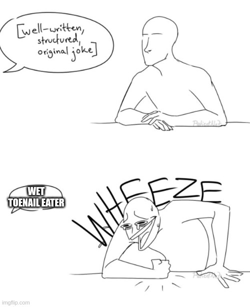 Wheeze | WET TOENAIL EATER | image tagged in wheeze | made w/ Imgflip meme maker