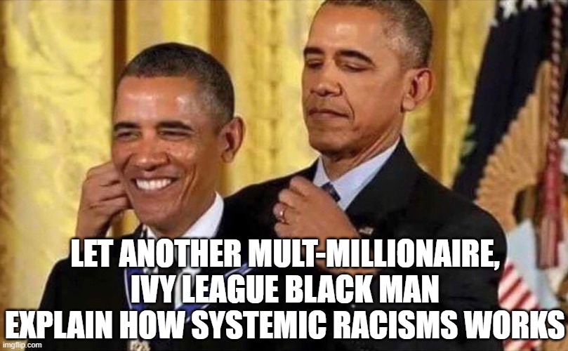 obama medal | LET ANOTHER MULT-MILLIONAIRE, IVY LEAGUE BLACK MAN EXPLAIN HOW SYSTEMIC RACISMS WORKS | image tagged in obama medal | made w/ Imgflip meme maker
