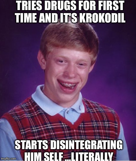 Krokodil !!! | TRIES DRUGS FOR FIRST TIME AND IT'S KROKODIL  STARTS DISINTEGRATING HIM SELF ...LITERALLY | image tagged in memes,bad luck brian,drugs,funny | made w/ Imgflip meme maker