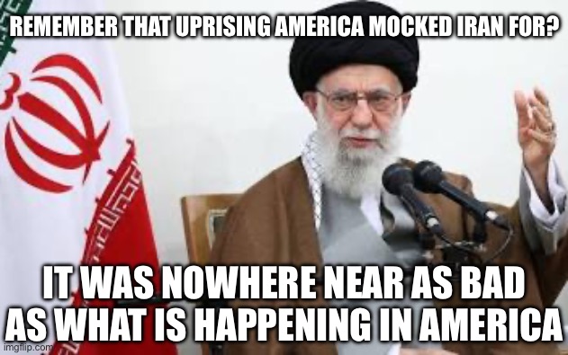 REMEMBER THAT UPRISING AMERICA MOCKED IRAN FOR? IT WAS NOWHERE NEAR AS BAD AS WHAT IS HAPPENING IN AMERICA | made w/ Imgflip meme maker