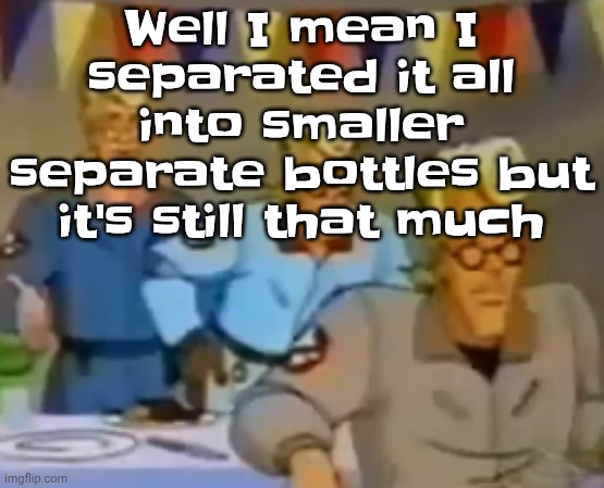 (no it's not alcoholfor those who don't know, it's a copycat recipe of a discontinued Hi-C flavor) | Well I mean I separated it all into smaller separate bottles but it's still that much | image tagged in mitosis | made w/ Imgflip meme maker