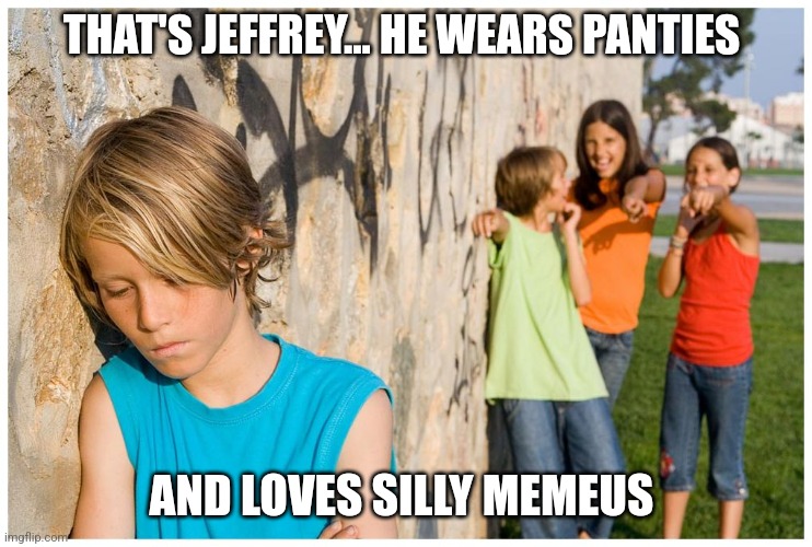 Jeffrey... | THAT'S JEFFREY... HE WEARS PANTIES; AND LOVES SILLY MEMEUS | image tagged in kids laughing at other kid | made w/ Imgflip meme maker