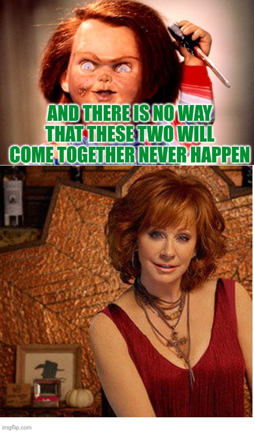 Never Happen For Reba McEntire And Chucky | AND THERE IS NO WAY THAT THESE TWO WILL COME TOGETHER NEVER HAPPEN | image tagged in reba mcentire vs chucky,chucky,reba mcentire | made w/ Imgflip meme maker
