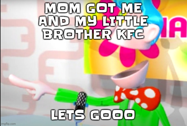 Sure my mom may have caused like half my trayma, but KFC!!! | MOM GOT ME AND MY LITTLE BROTHER KFC; LETS GOOO | image tagged in bitch | made w/ Imgflip meme maker