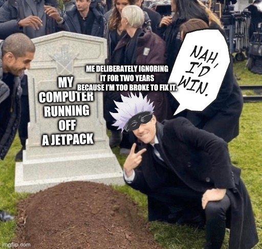 That computer lived a good long life before it died, even though it sounded like a plane about to take off from an airport. | ME DELIBERATELY IGNORING IT FOR TWO YEARS BECAUSE I’M TOO BROKE TO FIX IT. MY COMPUTER RUNNING OFF A JETPACK | image tagged in grant gustin over grave,memes,gojo | made w/ Imgflip meme maker