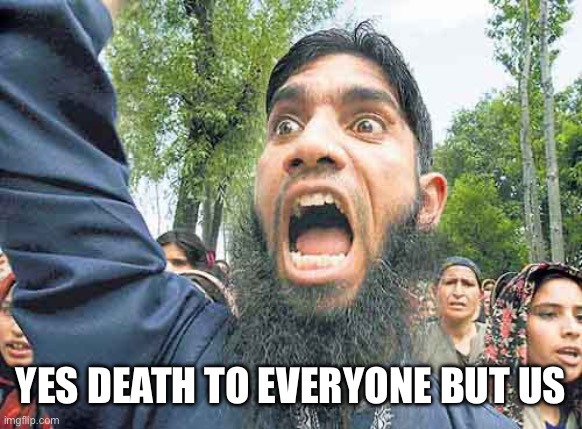 Angry Jihadi | YES DEATH TO EVERYONE BUT US | image tagged in angry jihadi | made w/ Imgflip meme maker