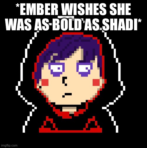 *EMBER WISHES SHE WAS AS BOLD AS SHADI* | made w/ Imgflip meme maker