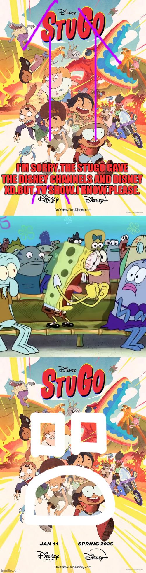 Who denied STUGO's Apology? | I'M SORRY.THE STUGO GAVE THE DISNEY CHANNELS AND DISNEY XD.BUT.TV SHOW.I KNOW.PLEASE. | image tagged in stugo,spongebob yelling,memes,funny,disney channel,spongebob squarepants | made w/ Imgflip meme maker