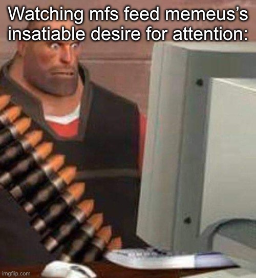 She ain’t losing mod, js ignore her | Watching mfs feed memeus’s insatiable desire for attention: | image tagged in hoovy computer | made w/ Imgflip meme maker
