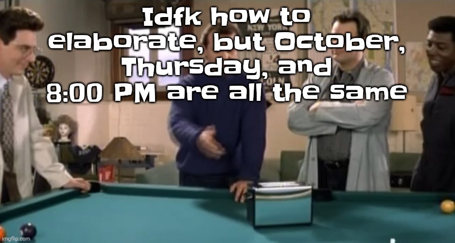 toaster | Idfk how to elaborate, but October, Thursday, and 8:00 PM are all the same | image tagged in toaster | made w/ Imgflip meme maker
