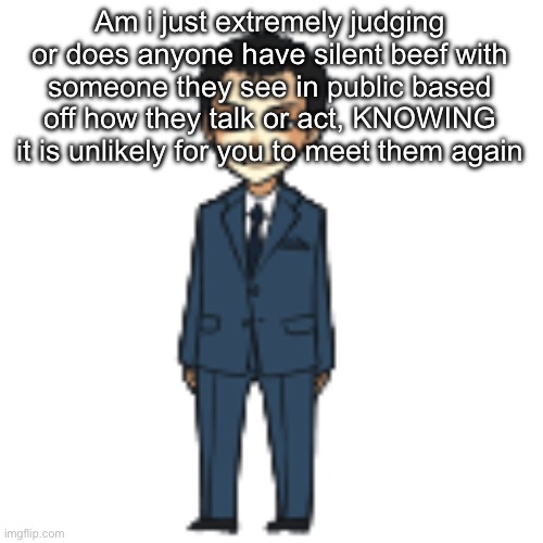 Moriarty but a shimeji | Am i just extremely judging or does anyone have silent beef with someone they see in public based off how they talk or act, KNOWING it is unlikely for you to meet them again | image tagged in moriarty but a shimeji | made w/ Imgflip meme maker