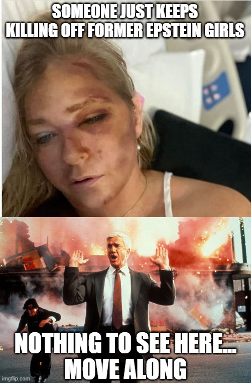 SOMEONE JUST KEEPS KILLING OFF FORMER EPSTEIN GIRLS NOTHING TO SEE HERE...
MOVE ALONG | image tagged in virginia giuffre hit by bus,nothing to see here | made w/ Imgflip meme maker