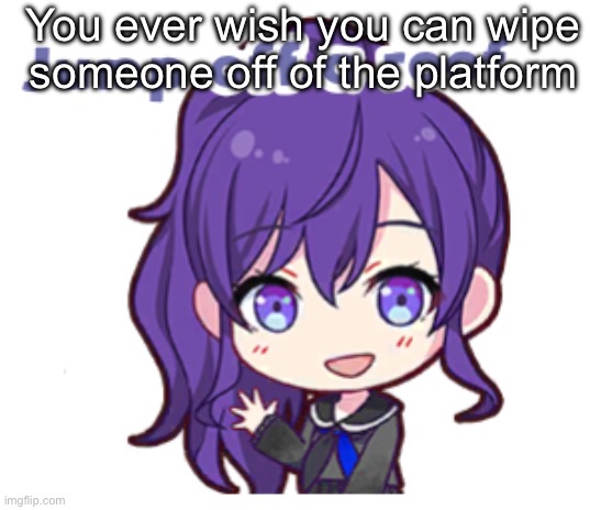 Jump off a roof | You ever wish you can wipe someone off of the platform | image tagged in jump off a roof | made w/ Imgflip meme maker