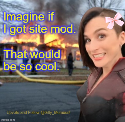 Disaster girl (Memeus edition) Template | Imagine if I got site mod. That would be so cool. | image tagged in disaster girl memeus edition template | made w/ Imgflip meme maker