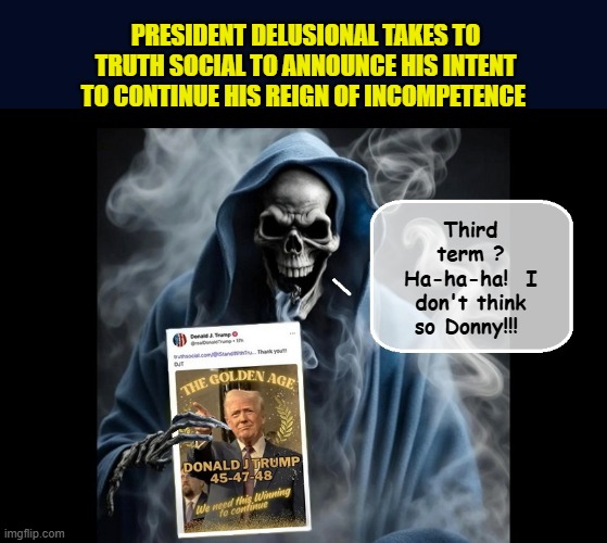 Trump vs. Reality | PRESIDENT DELUSIONAL TAKES TO TRUTH SOCIAL TO ANNOUNCE HIS INTENT TO CONTINUE HIS REIGN OF INCOMPETENCE; Third term ? Ha-ha-ha!  I don't think so Donny!!! | image tagged in impeach trump,donald trump memes,government corruption,trump is a moron | made w/ Imgflip meme maker