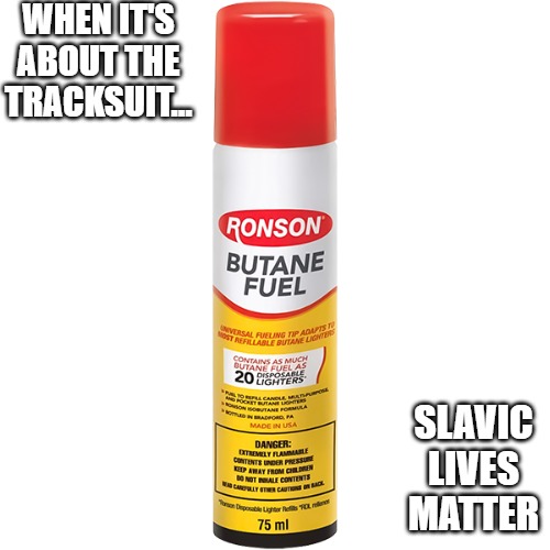 Slavic Butane | WHEN IT'S ABOUT THE TRACKSUIT... SLAVIC LIVES MATTER | image tagged in slavic butane,slavic lives matter | made w/ Imgflip meme maker
