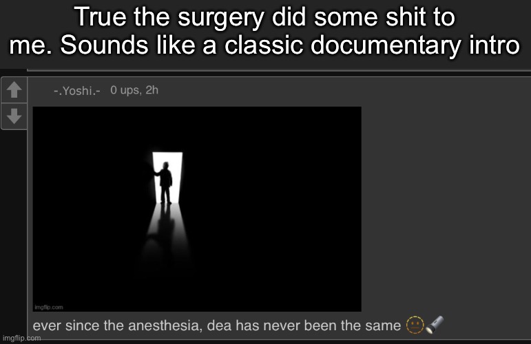 True the surgery did some shit to me. Sounds like a classic documentary intro | made w/ Imgflip meme maker