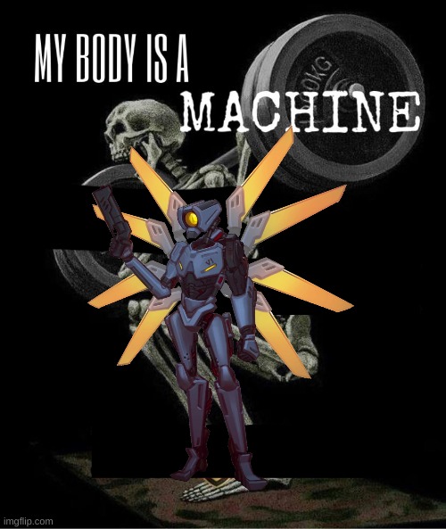 My body is machine | image tagged in my body is machine | made w/ Imgflip meme maker