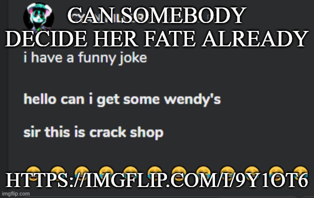 Crack shop | CAN SOMEBODY DECIDE HER FATE ALREADY; HTTPS://IMGFLIP.COM/I/9Y1OT6 | image tagged in crack shop | made w/ Imgflip meme maker