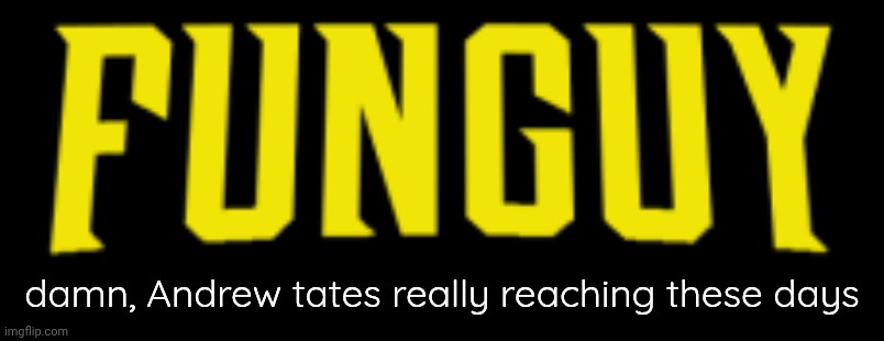 Lol | damn, Andrew tates really reaching these days | image tagged in funguy title card | made w/ Imgflip meme maker